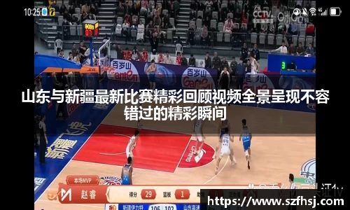 山东与新疆最新比赛精彩回顾视频全景呈现不容错过的精彩瞬间