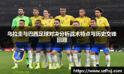 乌拉圭与巴西足球对决分析战术特点与历史交锋回顾