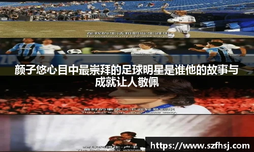 颜子悠心目中最崇拜的足球明星是谁他的故事与成就让人敬佩